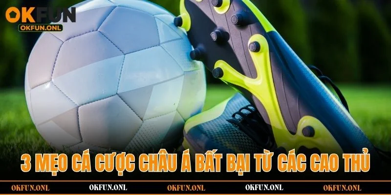 3 mẹo cá cược châu Á bất bại từ các cao thủ