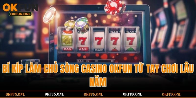 Bí kíp làm chủ sòng casino OKFUN từ tay chơi lâu năm