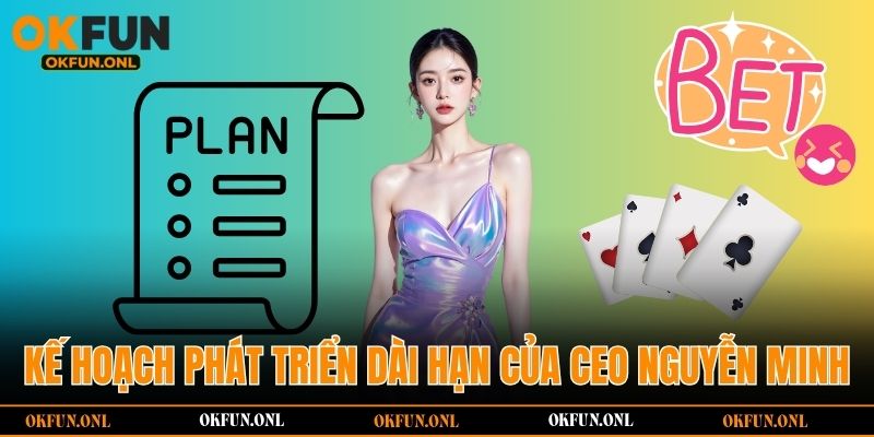 Kế hoạch phát triển dài hạn của CEO Nguyễn Minh