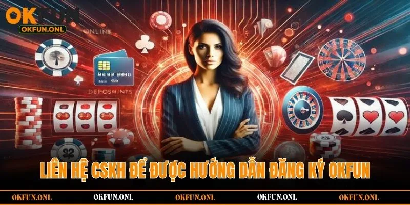 Liên hệ cskh để được hướng dẫn đăng ký OKFUN