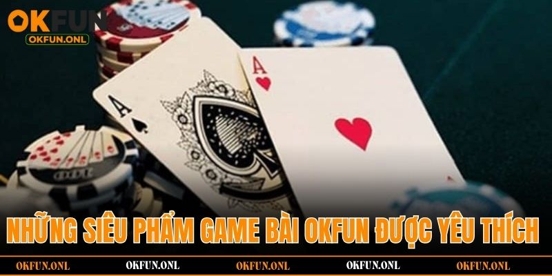 Những siêu phẩm game bài OKFUN được yêu thích